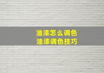 油漆怎么调色 油漆调色技巧